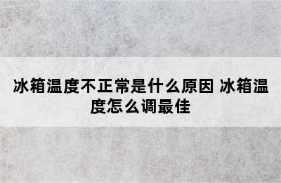 冰箱温度不正常是什么原因 冰箱温度怎么调最佳